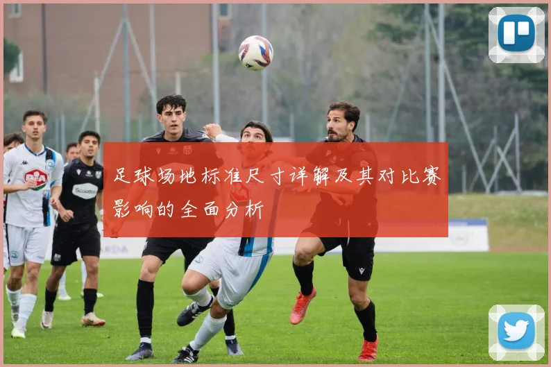 足球场地标准尺寸详解及其对比赛影响的全面分析