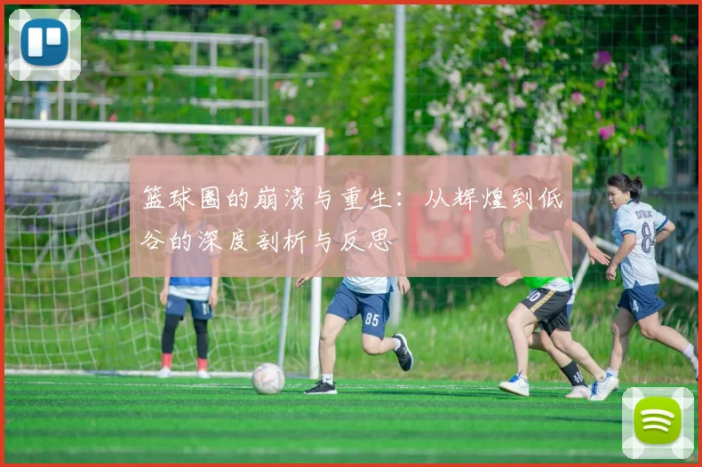篮球圈的崩溃与重生：从辉煌到低谷的深度剖析与反思
