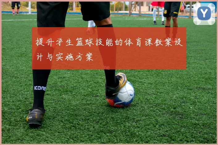 提升学生篮球技能的体育课教案设计与实施方案