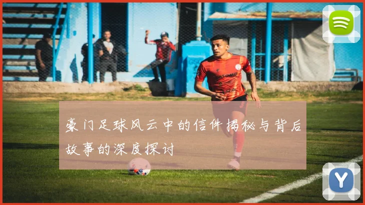 豪门足球风云中的信件揭秘与背后故事的深度探讨