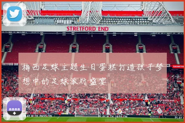 梅西足球主题生日蛋糕打造孩子梦想中的足球派对盛宴